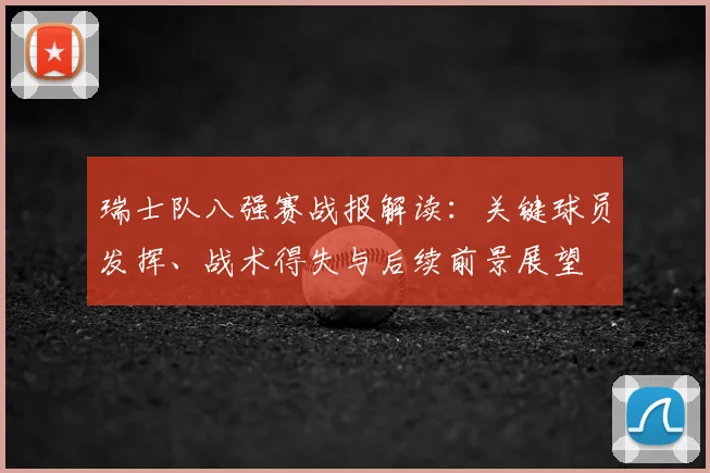 瑞士队八强赛战报解读：关键球员发挥、战术得失与后续前景展望