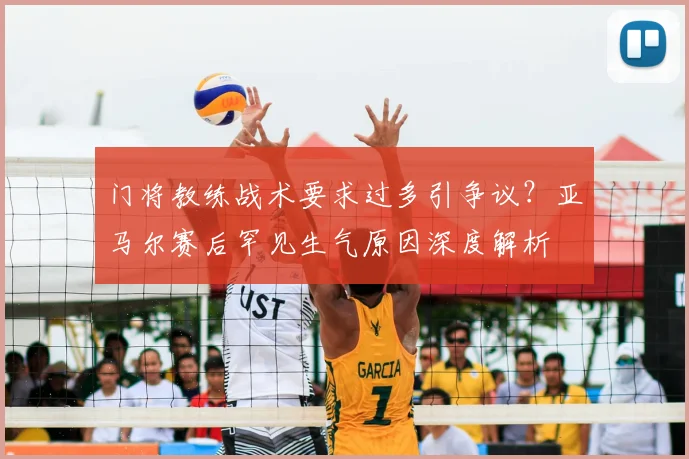 门将教练战术要求过多引争议?亚马尔赛后罕见生气原因深度解析
