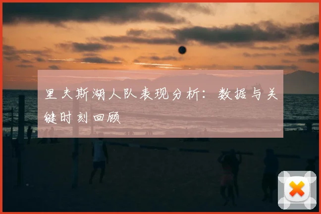 里夫斯湖人队表现分析:数据与关键时刻回顾